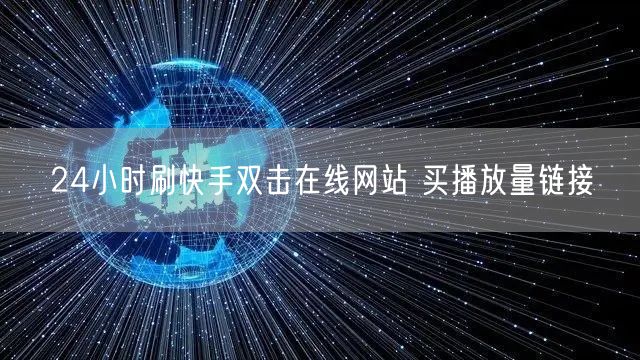 24小时刷快手双击在线网站 买播放量链接