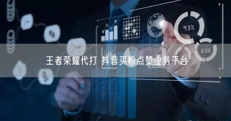 王者荣耀代打 抖音买粉点赞业务平台