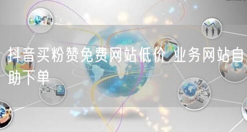 抖音买粉赞免费网站低价 业务网站自助下单