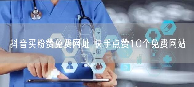 抖音买粉赞免费网址 快手点赞10个免费网站