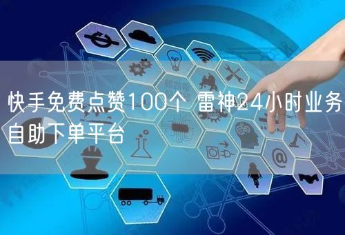 快手免费点赞100个 雷神24小时业务自助下单平台