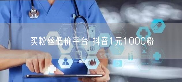 买粉丝低价平台 抖音1元1000粉