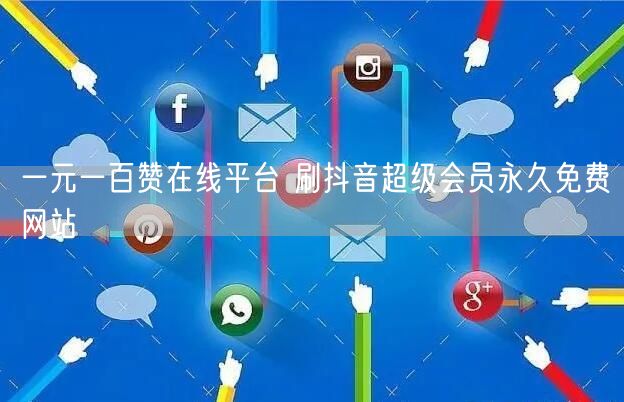 一元一百赞在线平台 刷抖音超级会员永久免费网站