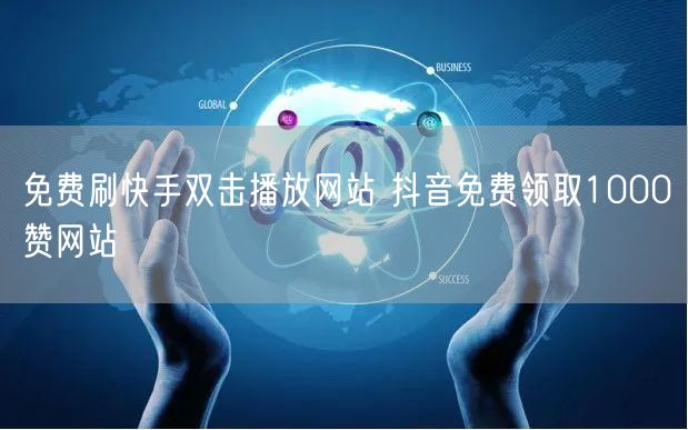 免费刷快手双击播放网站 抖音免费领取1000赞网站