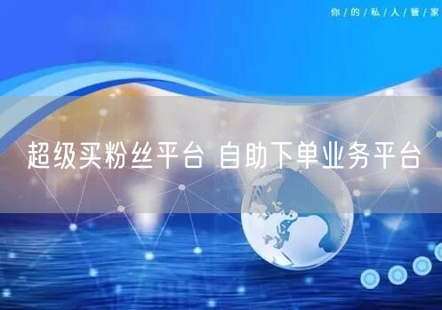 超级买粉丝平台 自助下单业务平台