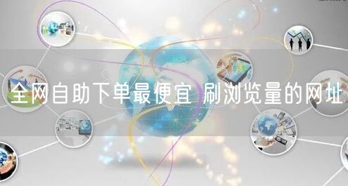 全网自助下单最便宜 刷浏览量的网址