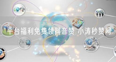 平台福利免费领抖音赞 小涛秒赞网
