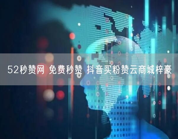 52秒赞网 免费秒赞 抖音买粉赞云商城梓豪