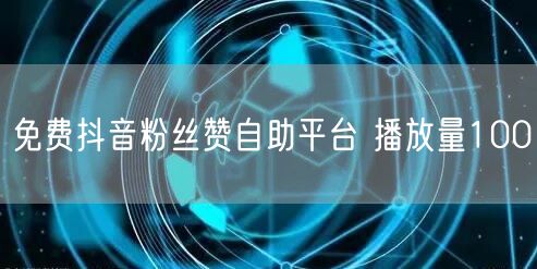 免费抖音粉丝赞自助平台 播放量100