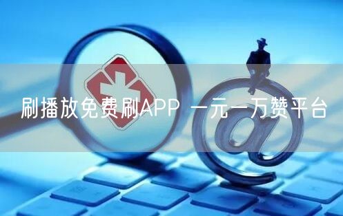 刷播放免费刷APP 一元一万赞平台