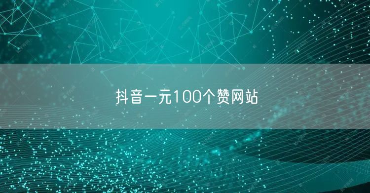 抖音一元100个赞网站