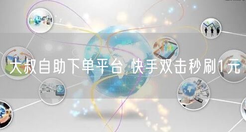 大叔自助下单平台 快手双击秒刷1元