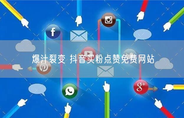 爆汁裂变 抖音买粉点赞免费网站
