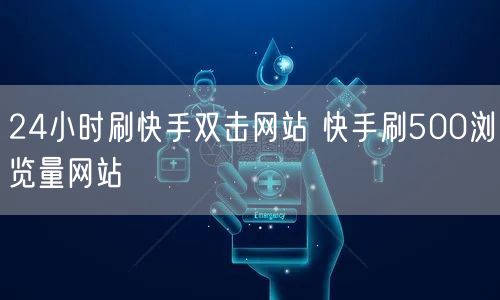 24小时刷快手双击网站 快手刷500浏览量网站