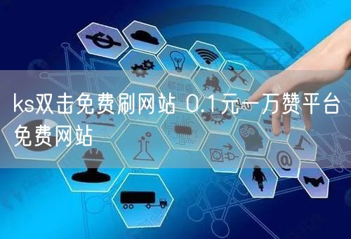 ks双击免费刷网站 0.1元一万赞平台免费网站