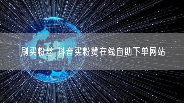 刷买粉丝 抖音买粉赞在线自助下单网站