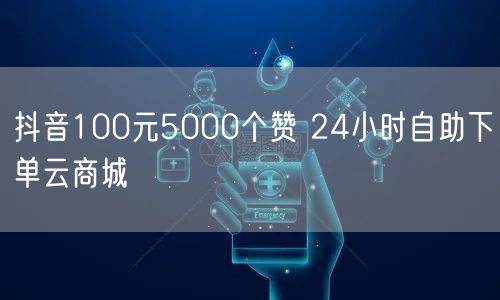 抖音100元5000个赞 24小时自助下单云商城