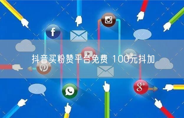 抖音买粉赞平台免费 100元抖加