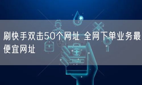 刷快手双击50个网址 全网下单业务最便宜网址