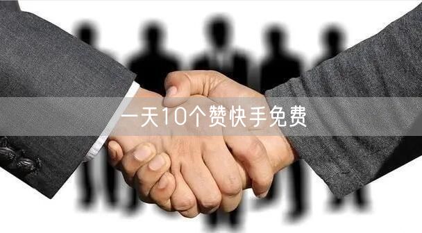 一天10个赞快手免费