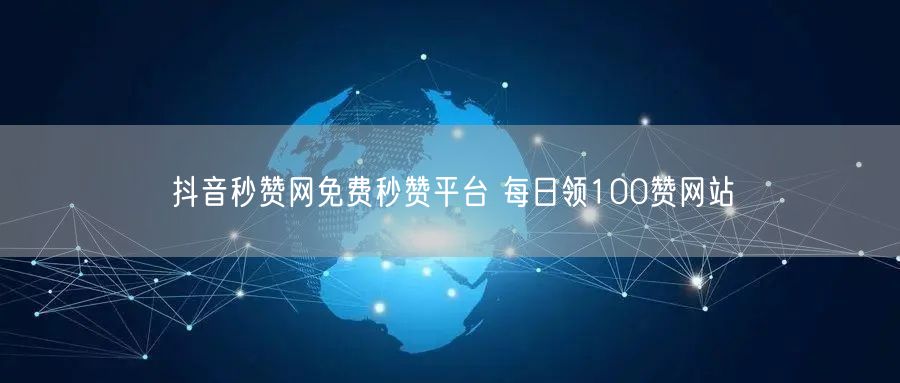 抖音秒赞网免费秒赞平台 每日领100赞网站
