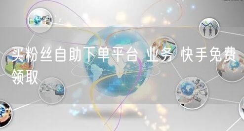 买粉丝自助下单平台 业务 快手免费领取