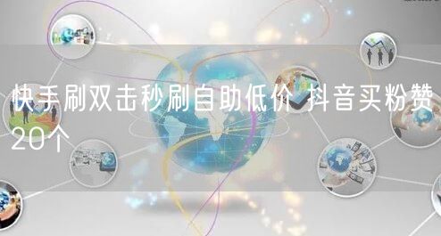 快手刷双击秒刷自助低价 抖音买粉赞20个