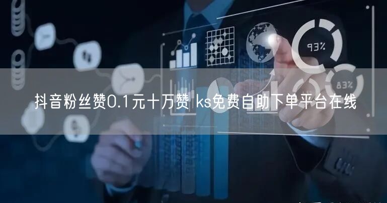 抖音粉丝赞0.1元十万赞 ks免费自助下单平台在线