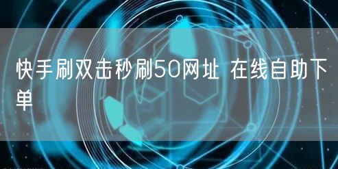 快手刷双击秒刷50网址 在线自助下单