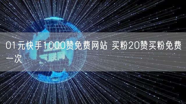 01元快手1000赞免费网站 买粉20赞买粉免费一次