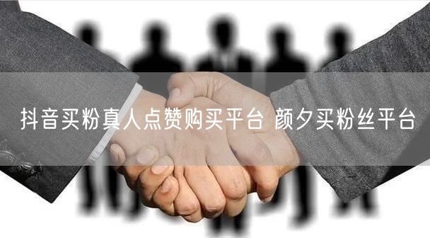抖音买粉真人点赞购买平台 颜夕买粉丝平台