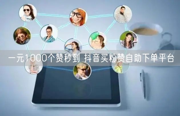 一元1000个赞秒到 抖音买粉赞自助下单平台