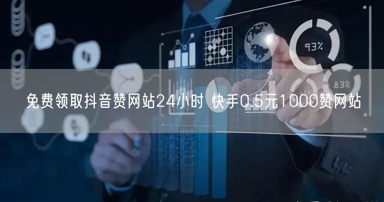 免费领取抖音赞网站24小时 快手0.5元1000赞网站