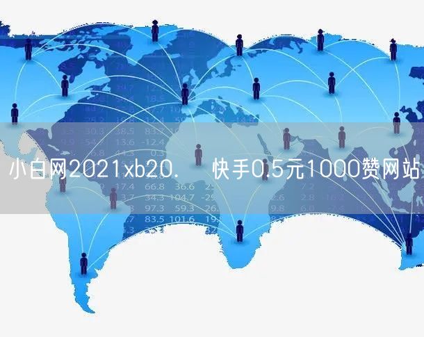 小白网2021xb20.㏄ 快手0.5元1000赞网站