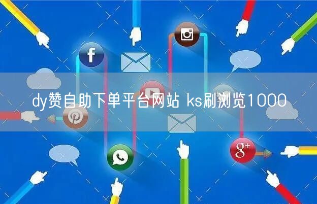 dy赞自助下单平台网站 ks刷浏览1000