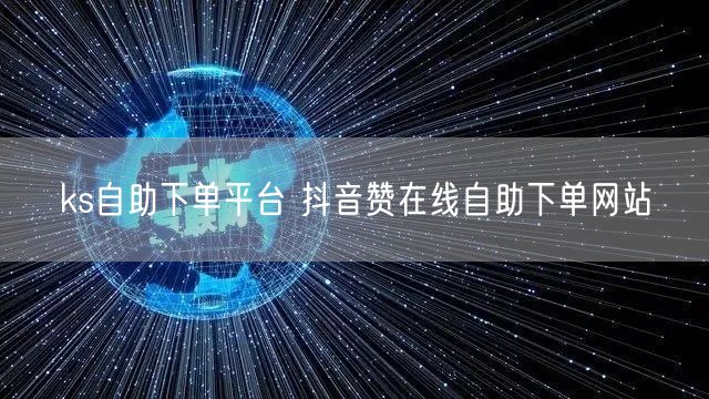 ks自助下单平台 抖音赞在线自助下单网站