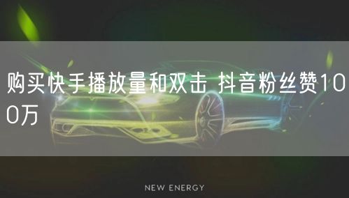 购买快手播放量和双击 抖音粉丝赞100万