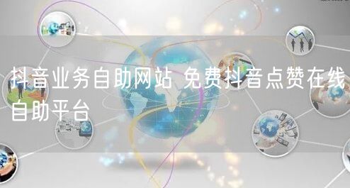 抖音业务自助网站 免费抖音点赞在线自助平台