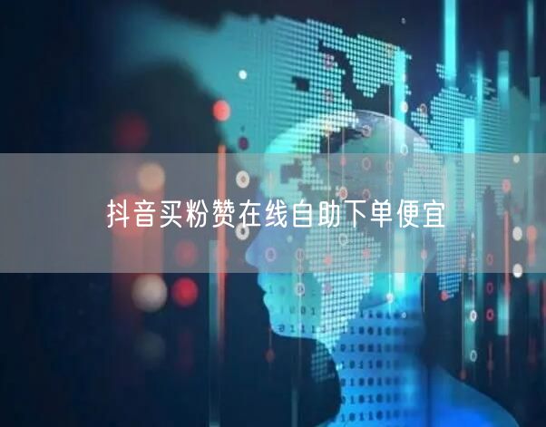 抖音买粉赞在线自助下单便宜