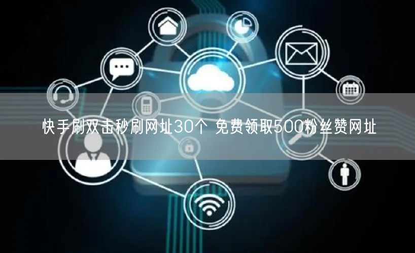 快手刷双击秒刷网址30个 免费领取500粉丝赞网址