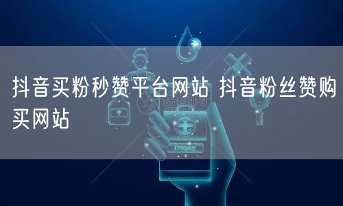 抖音买粉秒赞平台网站 抖音粉丝赞购买网站