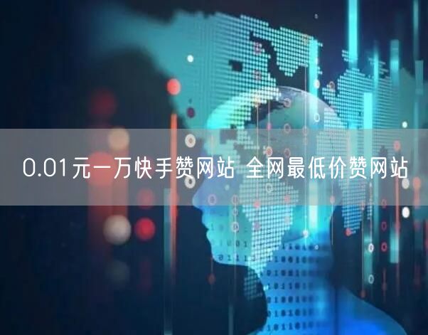 0.01元一万快手赞网站 全网最低价赞网站