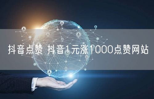 抖音点赞 抖音1元涨1000点赞网站