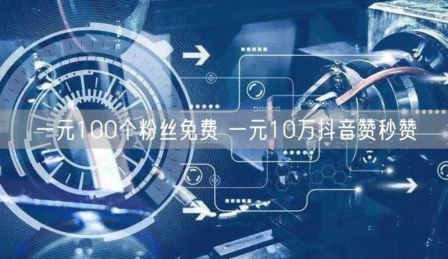 一元100个粉丝免费 一元10万抖音赞秒赞