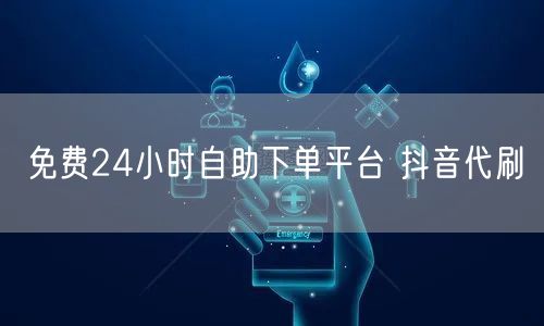 免费24小时自助下单平台 抖音代刷