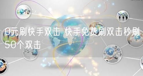 0元刷快手双击 快手免费刷双击秒刷50个双击