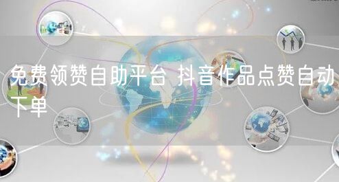 免费领赞自助平台 抖音作品点赞自动下单