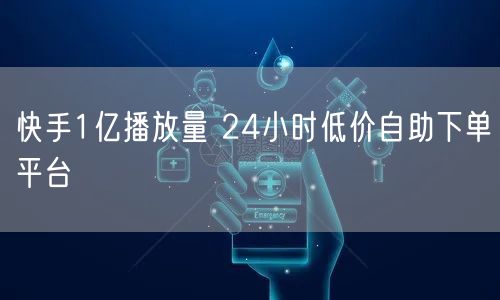 快手1亿播放量 24小时低价自助下单平台
