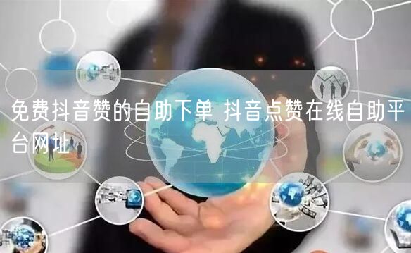 免费抖音赞的自助下单 抖音点赞在线自助平台网址