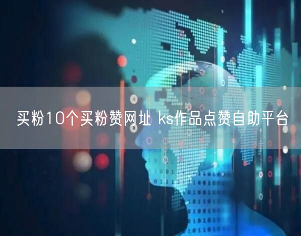 买粉10个买粉赞网址 ks作品点赞自助平台